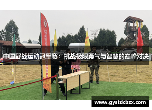 中国野战运动冠军赛：挑战极限勇气与智慧的巅峰对决