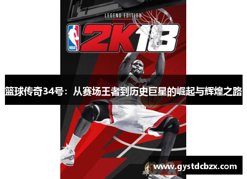 篮球传奇34号：从赛场王者到历史巨星的崛起与辉煌之路