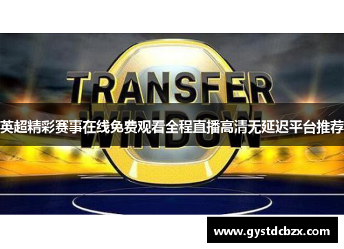 英超精彩赛事在线免费观看全程直播高清无延迟平台推荐