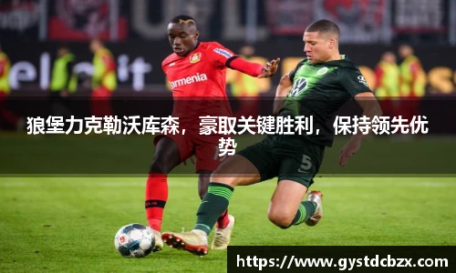狼堡力克勒沃库森，豪取关键胜利，保持领先优势