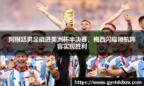 阿根廷男足挺进美洲杯半决赛，梅西闪耀领航阵容实现胜利