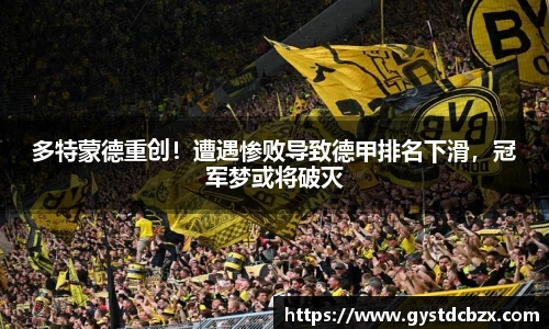 多特蒙德重创！遭遇惨败导致德甲排名下滑，冠军梦或将破灭