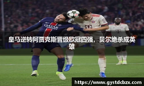 皇马逆转阿贾克斯晋级欧冠四强，贝尔绝杀成英雄