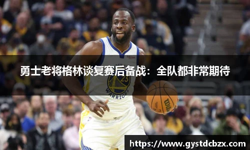 勇士老将格林谈复赛后备战：全队都非常期待