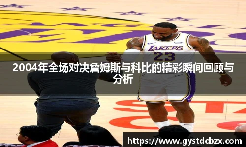 2004年全场对决詹姆斯与科比的精彩瞬间回顾与分析