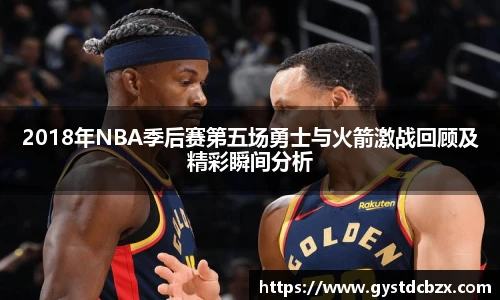 2018年NBA季后赛第五场勇士与火箭激战回顾及精彩瞬间分析