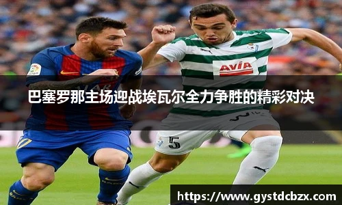 巴塞罗那主场迎战埃瓦尔全力争胜的精彩对决