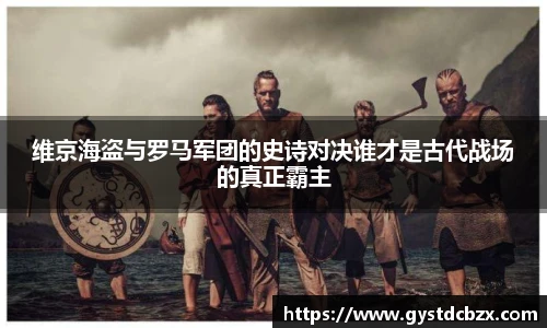 维京海盗与罗马军团的史诗对决谁才是古代战场的真正霸主