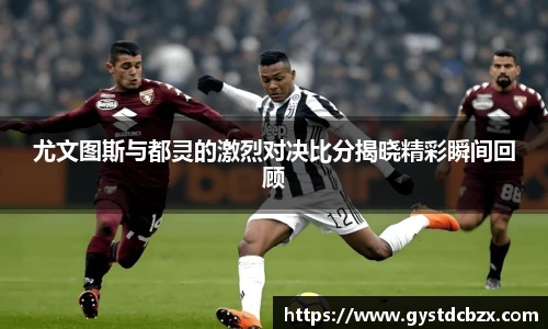 尤文图斯与都灵的激烈对决比分揭晓精彩瞬间回顾