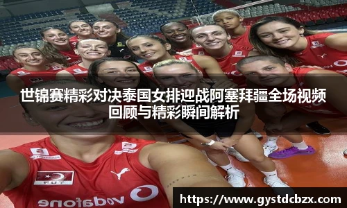 世锦赛精彩对决泰国女排迎战阿塞拜疆全场视频回顾与精彩瞬间解析